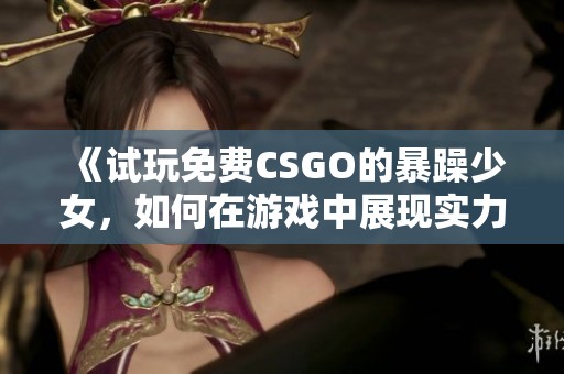 《试玩免费CSGO的暴躁少女，如何在游戏中展现实力》