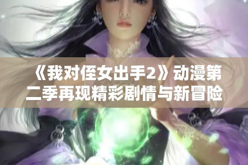 《我对侄女出手2》动漫第二季再现精彩剧情与新冒险