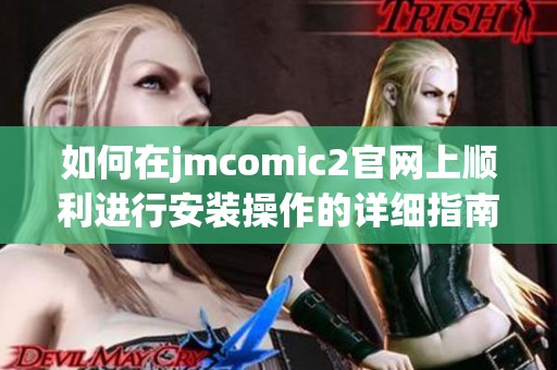 如何在jmcomic2官网上顺利进行安装操作的详细指南