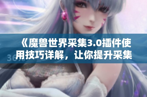 《魔兽世界采集3.0插件使用技巧详解，让你提升采集效率》