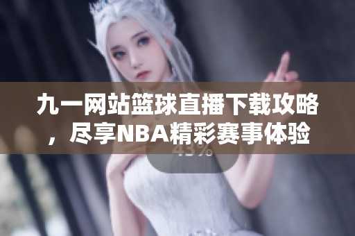 九一网站篮球直播下载攻略，尽享NBA精彩赛事体验