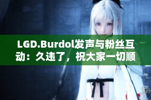 LGD.Burdol发声与粉丝互动：久违了，祝大家一切顺利！