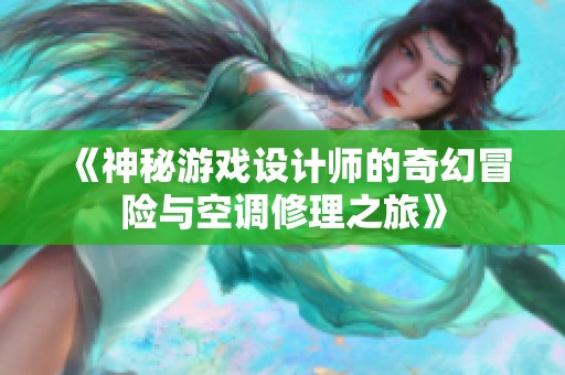 《神秘游戏设计师的奇幻冒险与空调修理之旅》