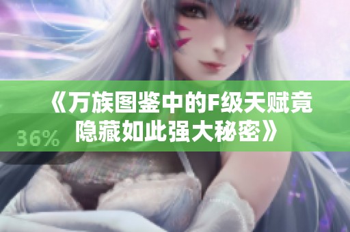 《万族图鉴中的F级天赋竟隐藏如此强大秘密》
