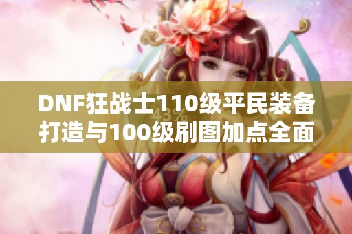 DNF狂战士110级平民装备打造与100级刷图加点全面攻略