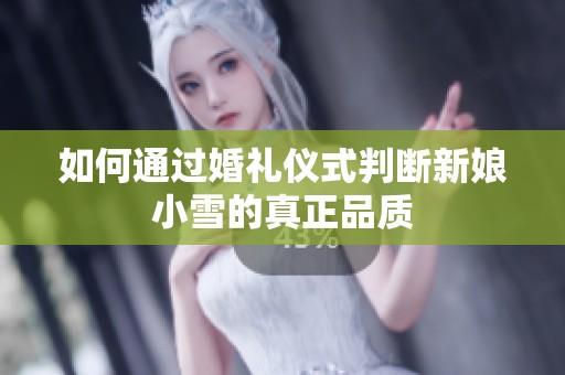 如何通过婚礼仪式判断新娘小雪的真正品质