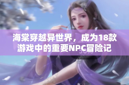 海棠穿越异世界，成为18款游戏中的重要NPC冒险记