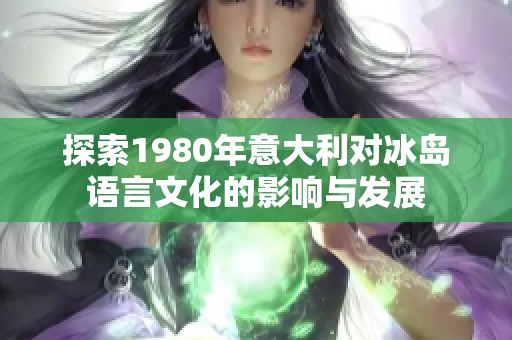 探索1980年意大利对冰岛语言文化的影响与发展