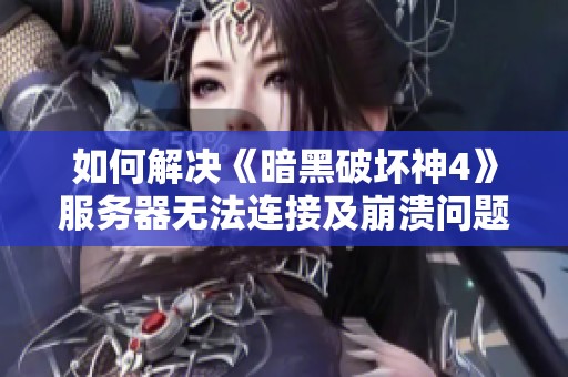 如何解决《暗黑破坏神4》服务器无法连接及崩溃问题指南