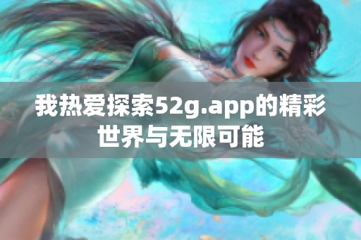 我热爱探索52g.app的精彩世界与无限可能