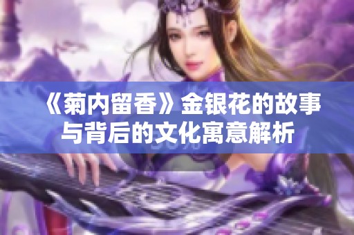 《菊内留香》金银花的故事与背后的文化寓意解析