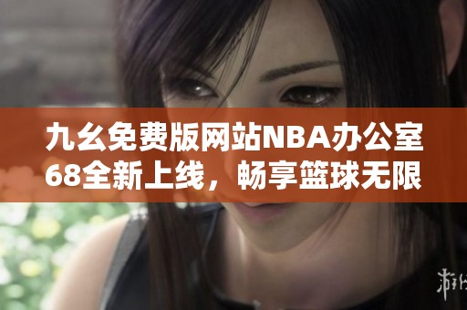 九幺免费版网站NBA办公室68全新上线，畅享篮球无限乐趣