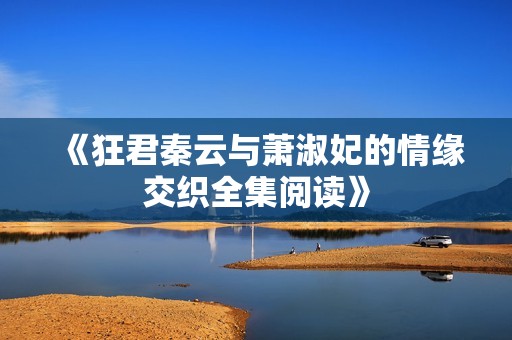 《狂君秦云与萧淑妃的情缘交织全集阅读》