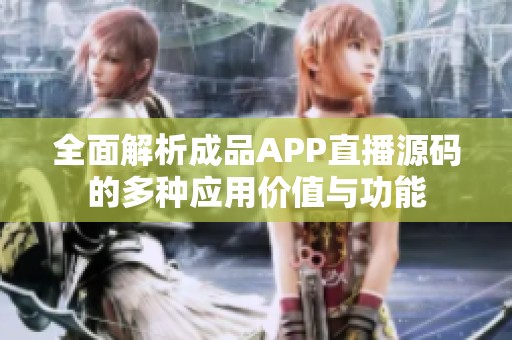 全面解析成品APP直播源码的多种应用价值与功能