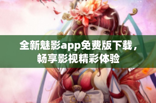 全新魅影app免费版下载，畅享影视精彩体验