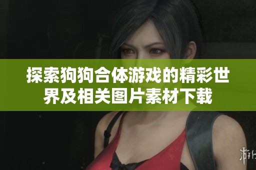 探索狗狗合体游戏的精彩世界及相关图片素材下载