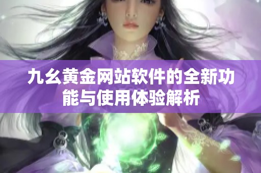 九幺黄金网站软件的全新功能与使用体验解析