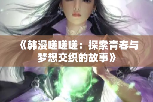 《韩漫嗟嗟嗟：探索青春与梦想交织的故事》