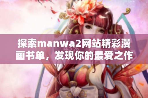 探索manwa2网站精彩漫画书单，发现你的最爱之作