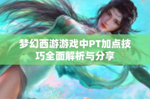 梦幻西游游戏中PT加点技巧全面解析与分享