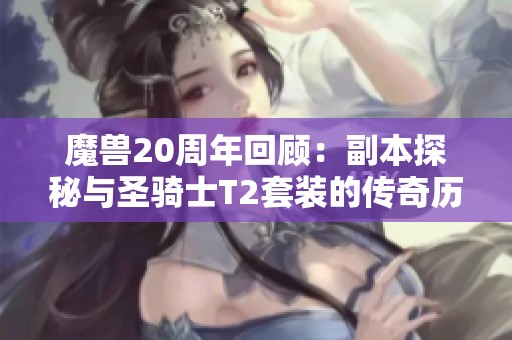 魔兽20周年回顾：副本探秘与圣骑士T2套装的传奇历程