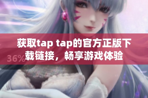 获取tap tap的官方正版下载链接，畅享游戏体验