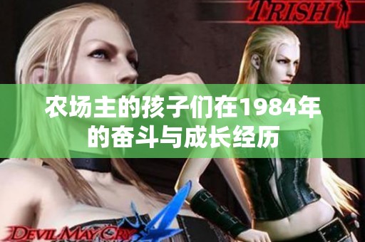 农场主的孩子们在1984年的奋斗与成长经历