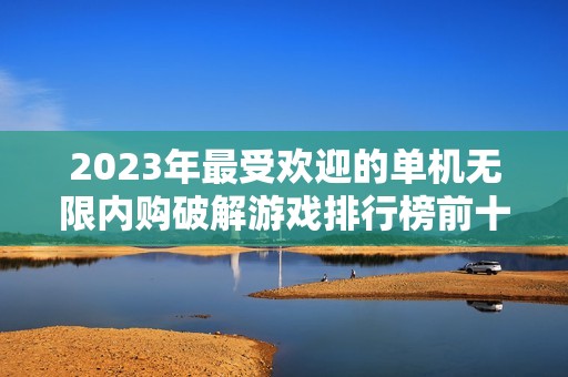 2023年最受欢迎的单机无限内购破解游戏排行榜前十名推荐