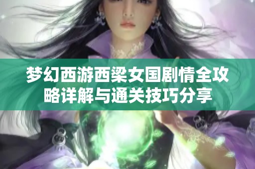 梦幻西游西梁女国剧情全攻略详解与通关技巧分享