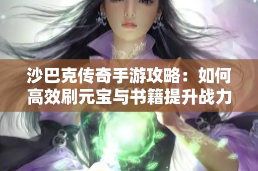 沙巴克传奇手游攻略：如何高效刷元宝与书籍提升战力