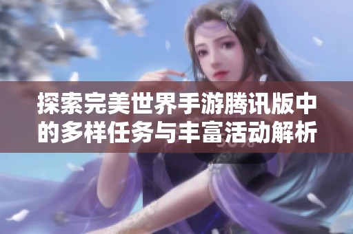 探索完美世界手游腾讯版中的多样任务与丰富活动解析