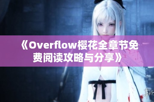 《Overflow樱花全章节免费阅读攻略与分享》