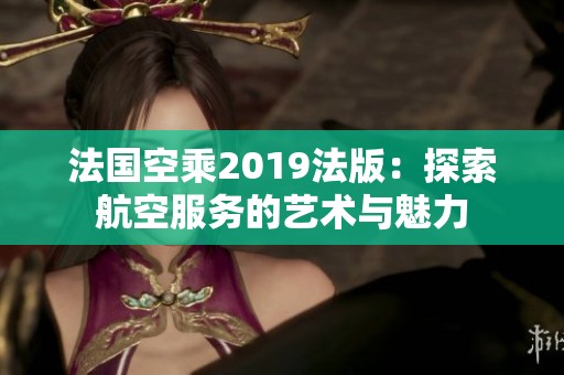 法国空乘2019法版：探索航空服务的艺术与魅力