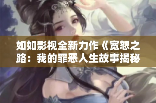 如如影视全新力作《宽恕之路：我的罪恶人生故事揭秘》