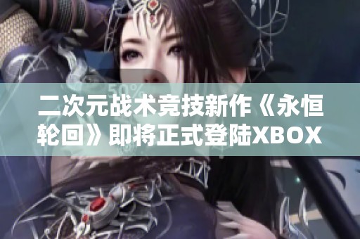 二次元战术竞技新作《永恒轮回》即将正式登陆XBOX平台