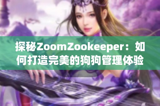 探秘ZoomZookeeper：如何打造完美的狗狗管理体验