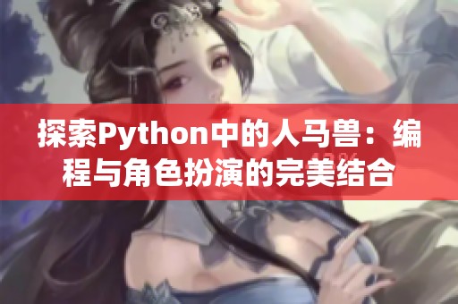 探索Python中的人马兽：编程与角色扮演的完美结合