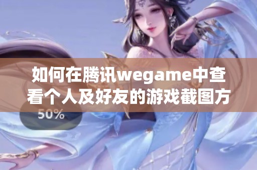 如何在腾讯wegame中查看个人及好友的游戏截图方法解析