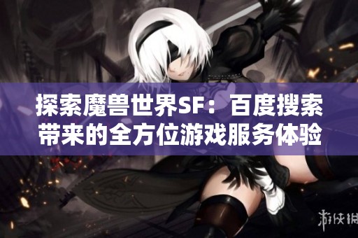 探索魔兽世界SF：百度搜索带来的全方位游戏服务体验