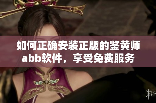 如何正确安装正版的鉴黄师abb软件，享受免费服务