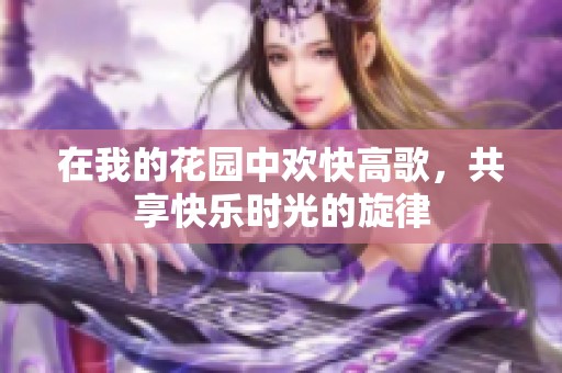 在我的花园中欢快高歌，共享快乐时光的旋律