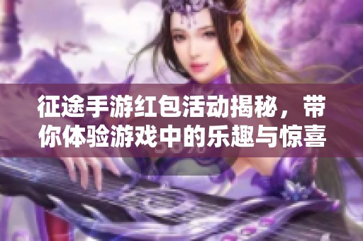 征途手游红包活动揭秘，带你体验游戏中的乐趣与惊喜