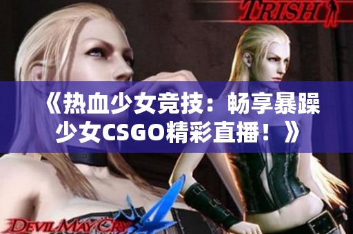 《热血少女竞技：畅享暴躁少女CSGO精彩直播！》