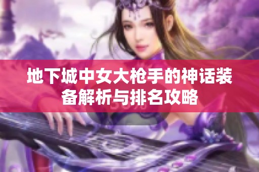 地下城中女大枪手的神话装备解析与排名攻略