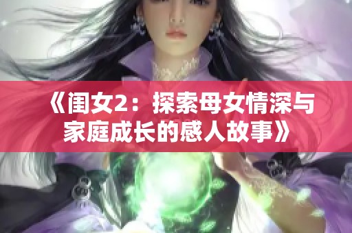 《闺女2：探索母女情深与家庭成长的感人故事》