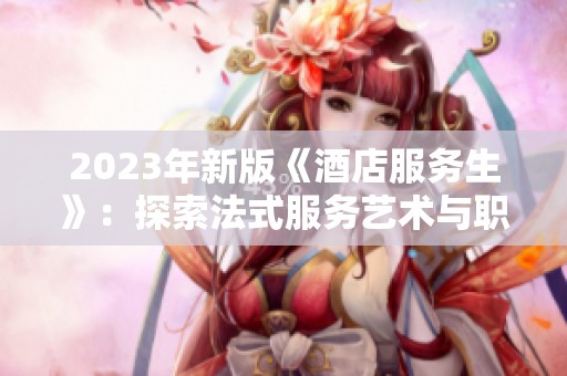 2023年新版《酒店服务生》：探索法式服务艺术与职场故事