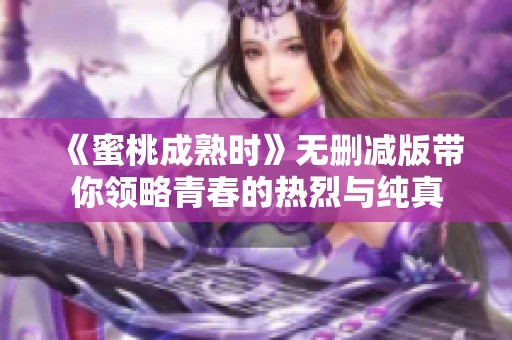 《蜜桃成熟时》无删减版带你领略青春的热烈与纯真