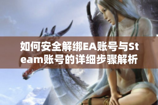 如何安全解绑EA账号与Steam账号的详细步骤解析