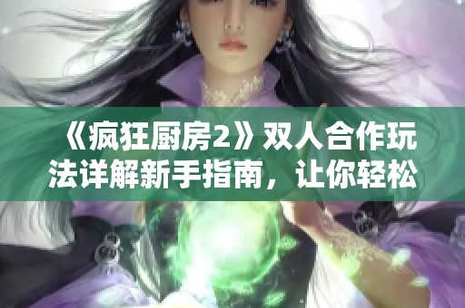 《疯狂厨房2》双人合作玩法详解新手指南，让你轻松上手