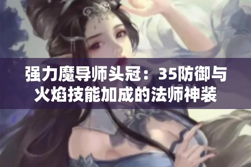 强力魔导师头冠：35防御与火焰技能加成的法师神装